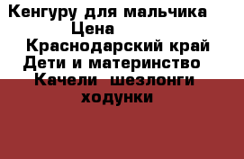 Кенгуру для мальчика  › Цена ­ 500 - Краснодарский край Дети и материнство » Качели, шезлонги, ходунки   . Краснодарский край